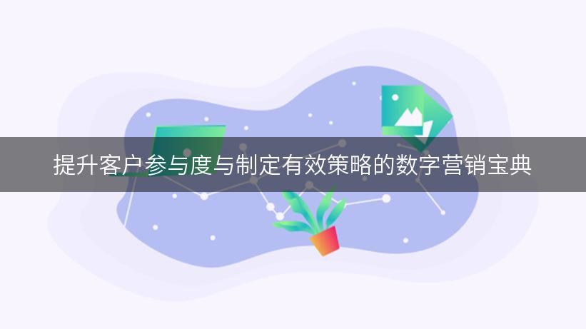 提升客户参与度与制定有效策略的数字营销宝典