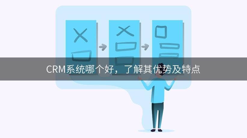 CRM系统哪个好，了解其优势及特点