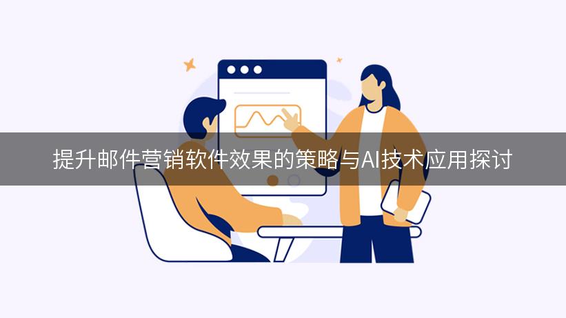 提升邮件营销软件效果的策略与AI技术应用探讨