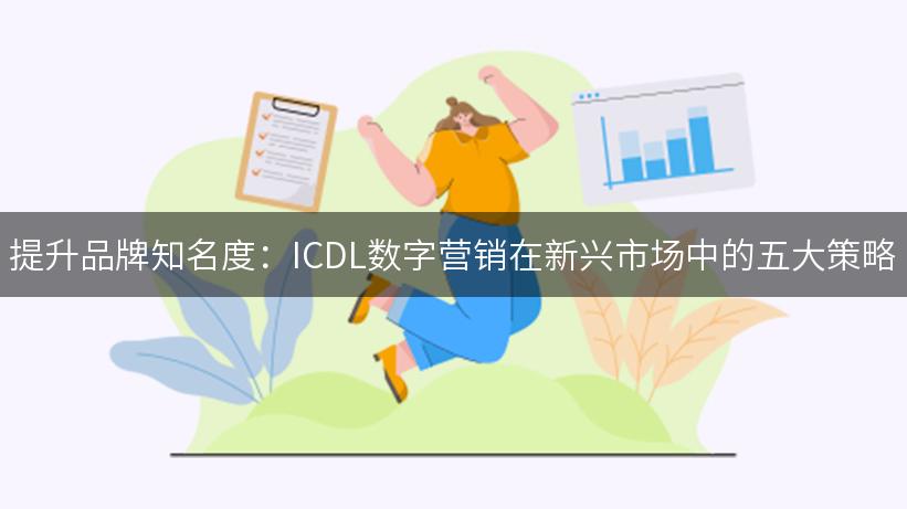 提升品牌知名度：ICDL数字营销在新兴市场中的五大策略