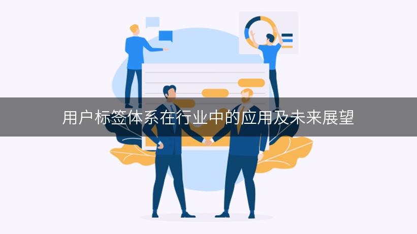 用户标签体系在行业中的应用及未来展望