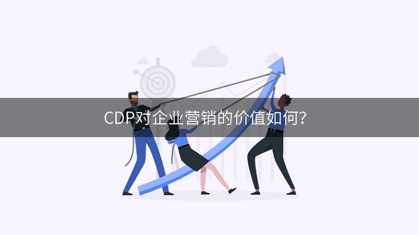 CDP对企业营销的价值如何？