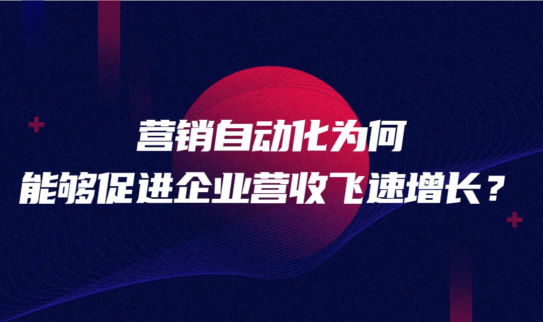 企业营销利器，营销自动化为何能够促进企业营收飞速增长？