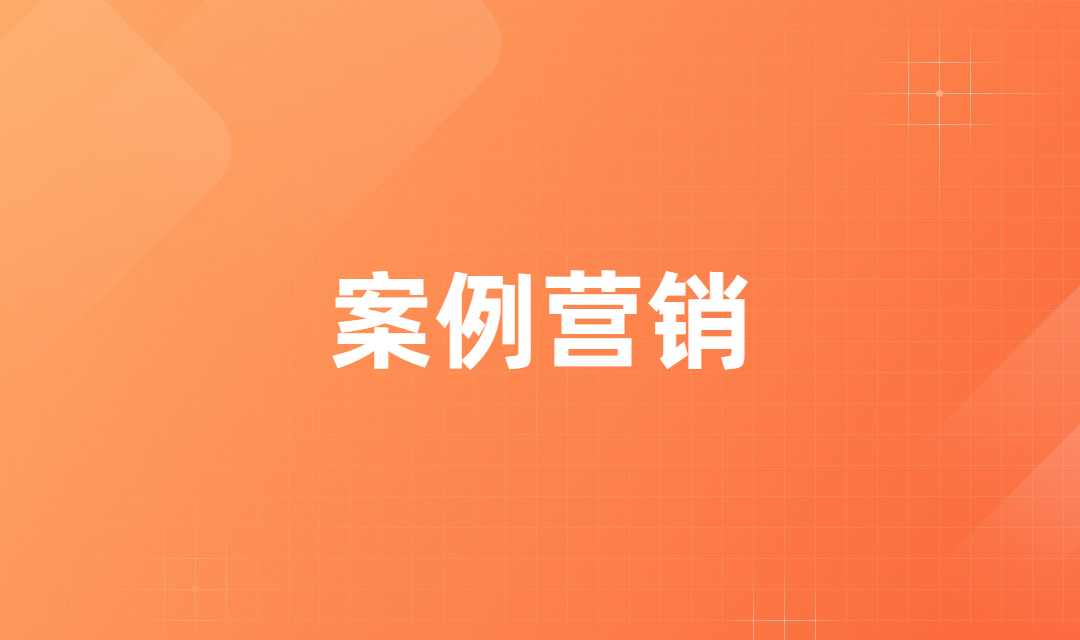 案例营销---B2B企业营销转化的核心秘籍