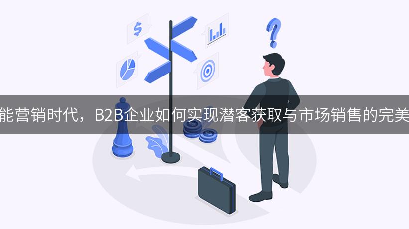 在智能营销时代，B2B企业如何实现潜客获取与市场销售的完美协同