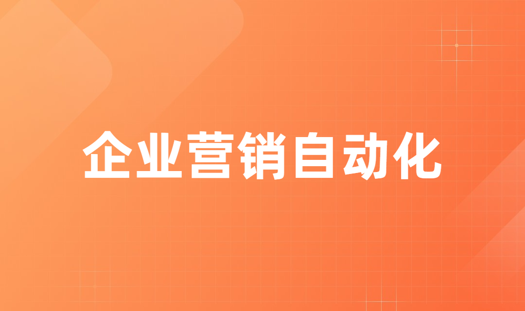 营销自动化有哪些优势？它是如何提升企业线索转化的？