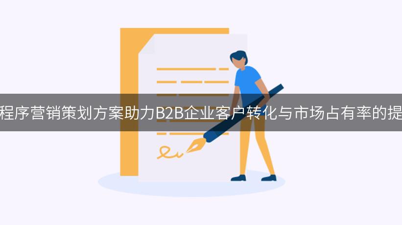 小程序营销策划方案助力B2B企业客户转化与市场占有率的提升