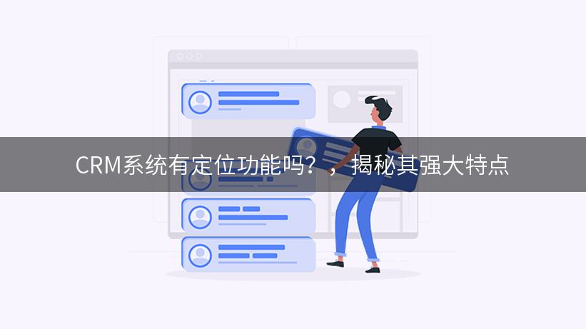 CRM系统有定位功能吗？，揭秘其强大特点