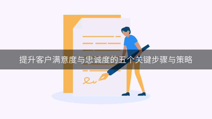 提升客户满意度与忠诚度的五个关键步骤与策略