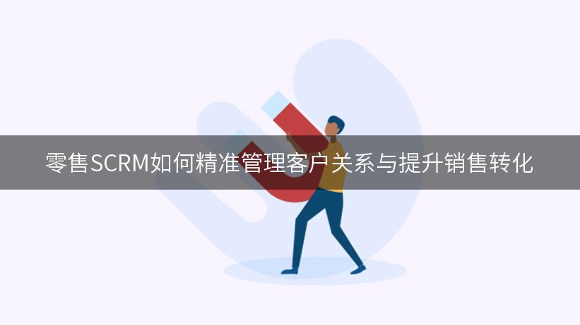 零售SCRM如何精准管理客户关系与提升销售转化