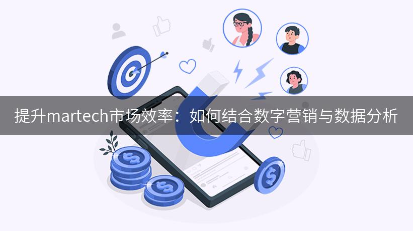 提升martech市场效率：如何结合数字营销与数据分析