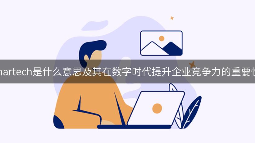 martech是什么意思及其在数字时代提升企业竞争力的重要性