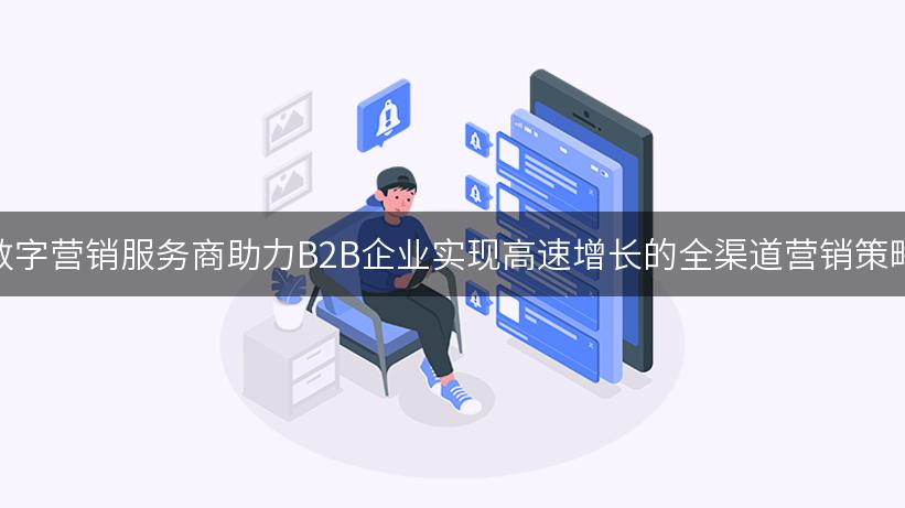 数字营销服务商助力B2B企业实现高速增长的全渠道营销策略