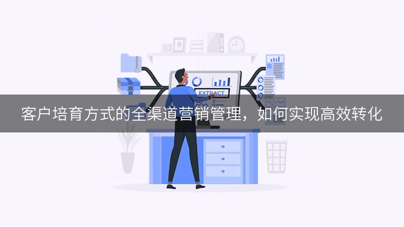 客户培育方式的全渠道营销管理，如何实现高效转化