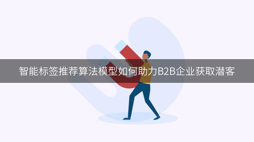 智能标签推荐算法模型如何助力B2B企业获取潜客