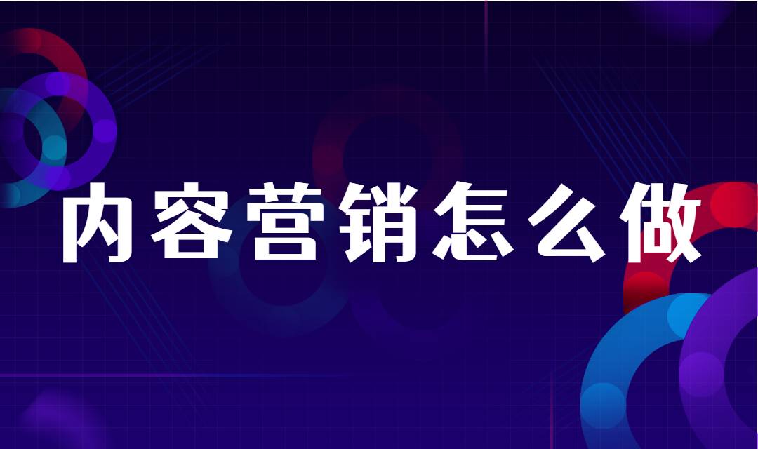 内容营销该怎么做？企业在做内容营销之前需要考虑哪些问题？