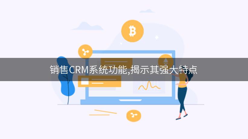 销售CRM系统功能,揭示其强大特点