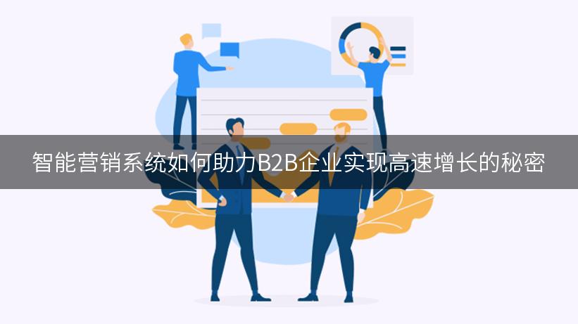 智能营销系统如何助力B2B企业实现高速增长的秘密