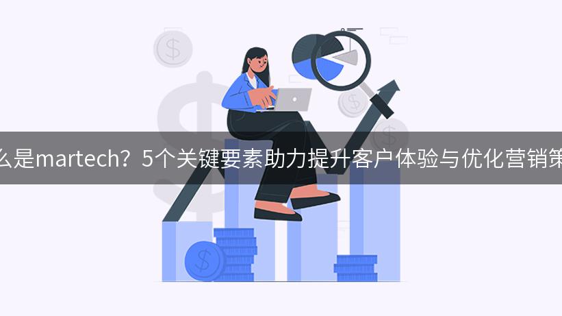 什么是martech？5个关键要素助力提升客户体验与优化营销策略