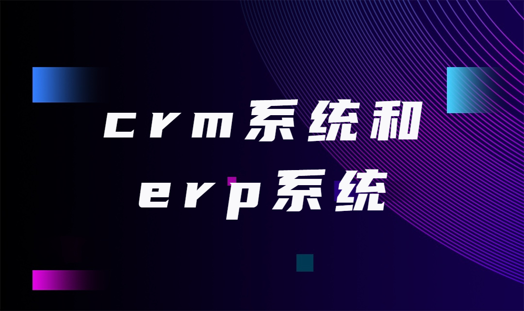 crm系统和erp系统有什么区别？哪些企业适合使用CRM系统呢？