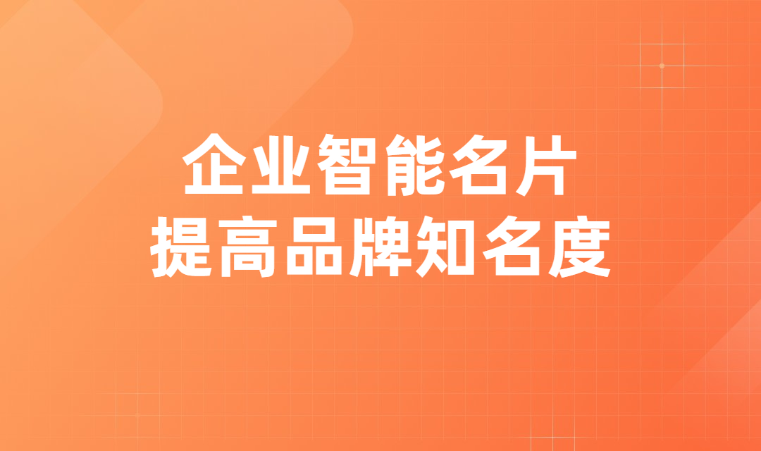 品牌泛滥的今天，企业智能名片如何提高企业品牌知名度？