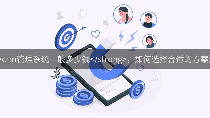 了解<strong>crm管理系统一般多少钱</strong>，如何选择合适的方案满足企业需求