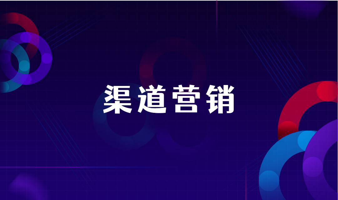 企业渠道营销是什么？企业如何利用渠道营销创造更多效益？