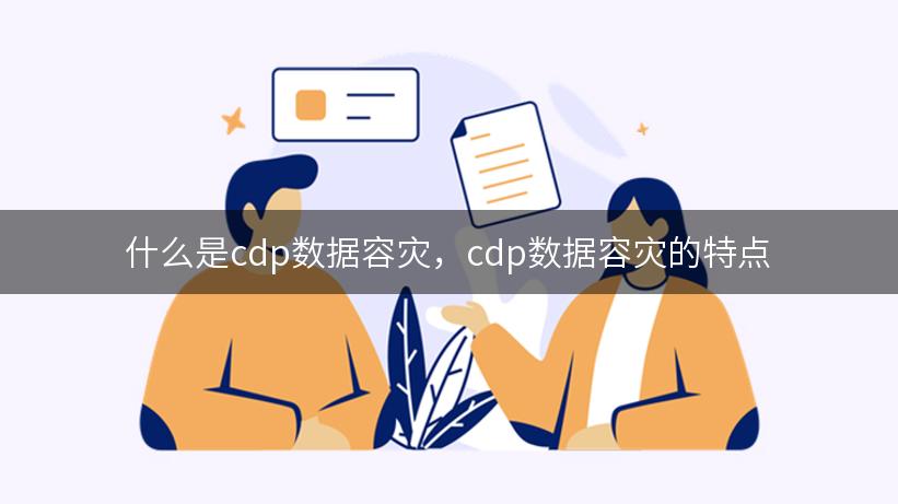 什么是cdp数据容灾，cdp数据容灾的特点