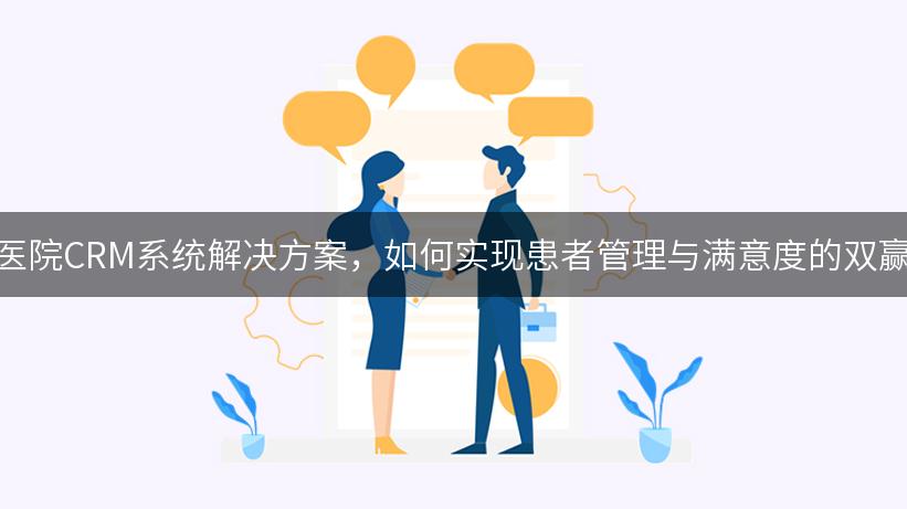 医院CRM系统解决方案，如何实现患者管理与满意度的双赢