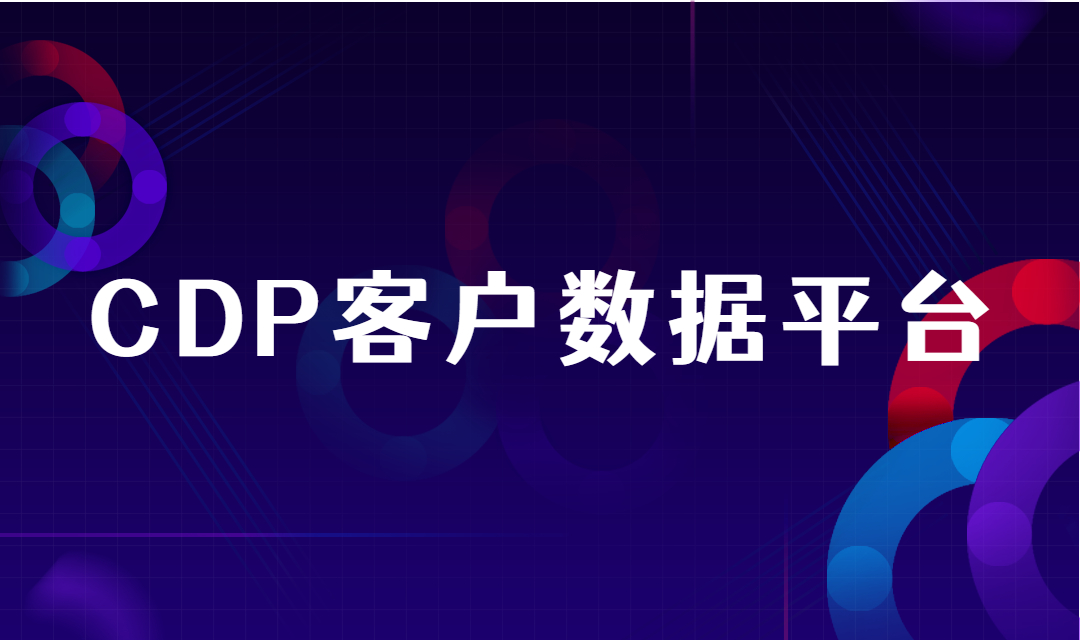 企业为什么需要CDP客户数据平台？CDP客户数据平台有什么好处？