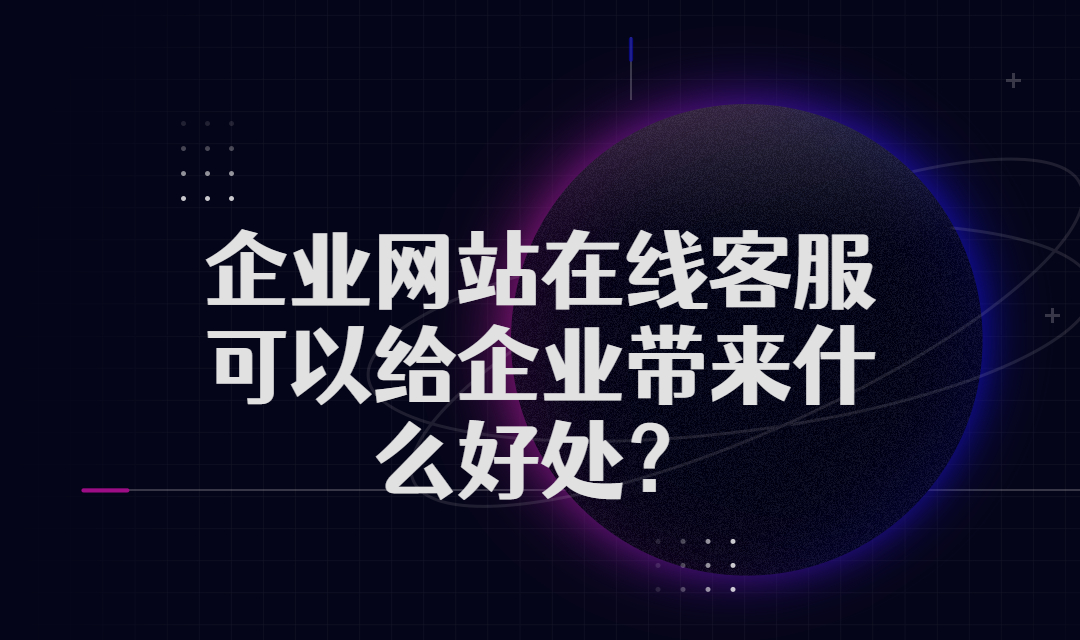 企业网站在线客服可以给企业带来什么好处？为何企业离不开它？