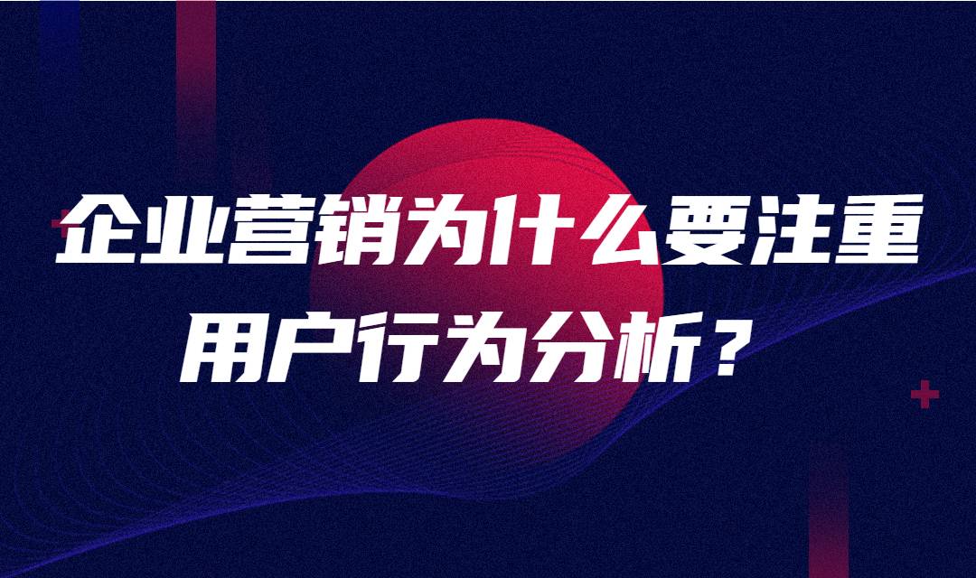 企业营销为什么要注重用户行为分析？