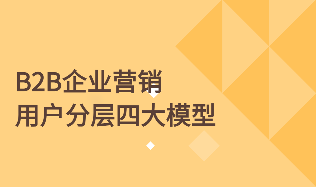 To B企业营销不懂用户分层？这四大模型你了解吗？