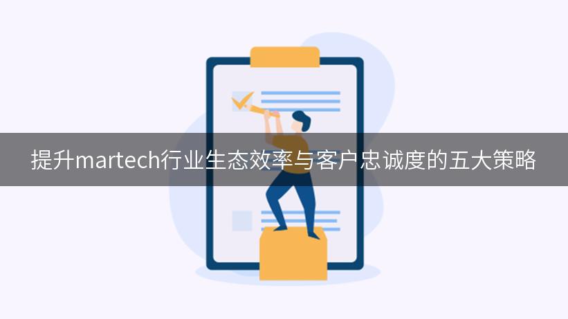 提升martech行业生态效率与客户忠诚度的五大策略