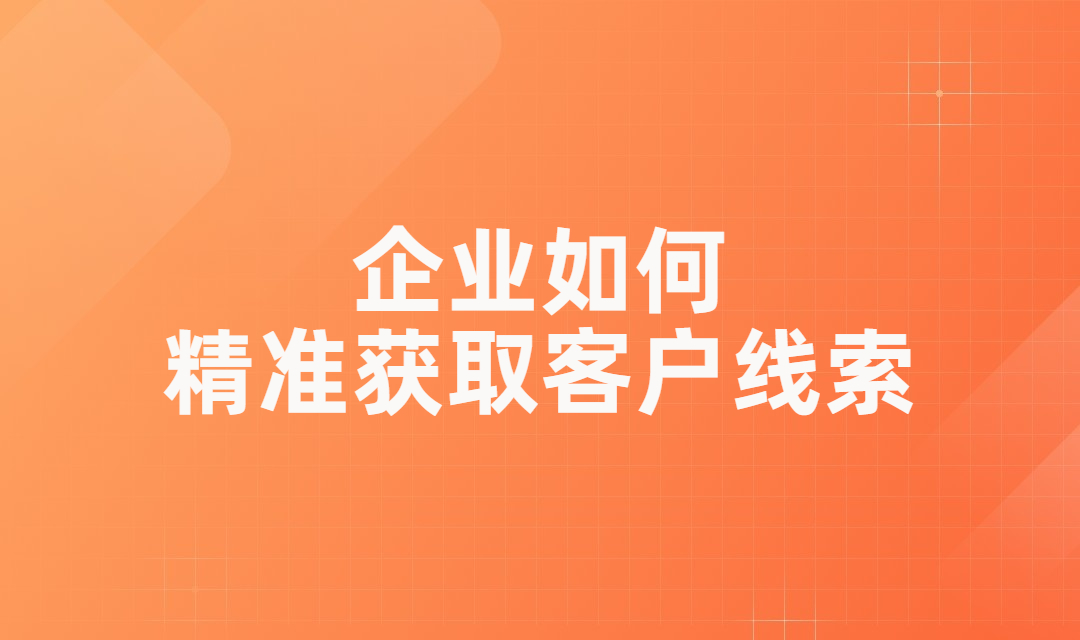 企业如何精准获取客户线索？有什么比较好的推广方式吗？