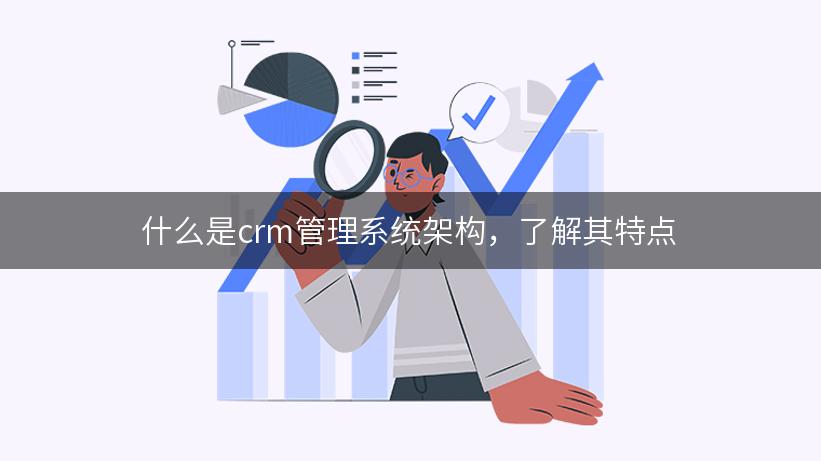 什么是crm管理系统架构，了解其特点