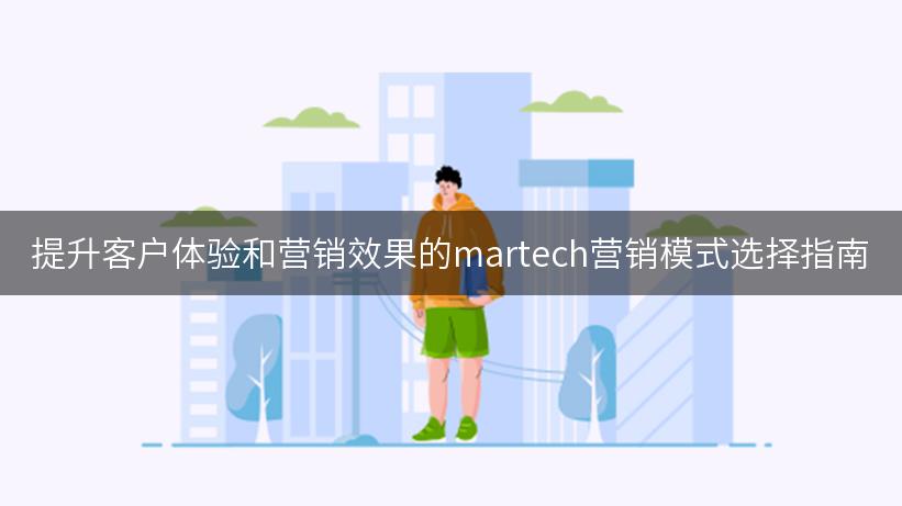 提升客户体验和营销效果的martech营销模式选择指南