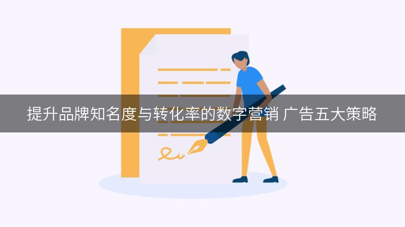 提升品牌知名度与转化率的数字营销 广告五大策略