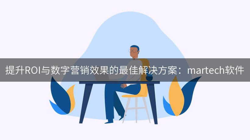 提升ROI与数字营销效果的最佳解决方案：martech软件