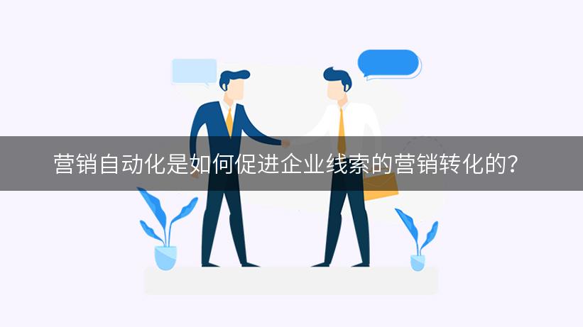 营销自动化是如何促进企业线索的营销转化的？