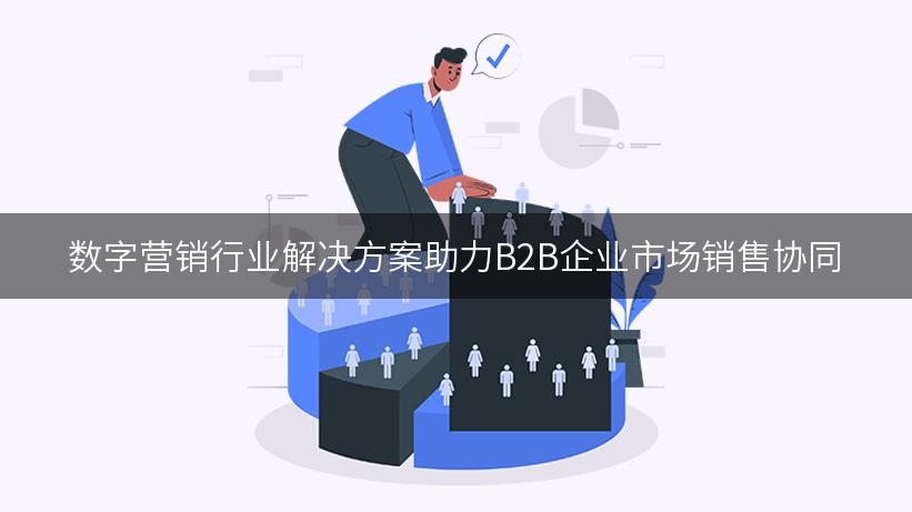 数字营销行业解决方案助力B2B企业市场销售协同