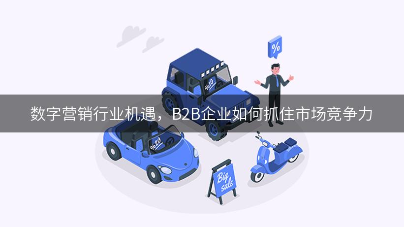 数字营销行业机遇，B2B企业如何抓住市场竞争力