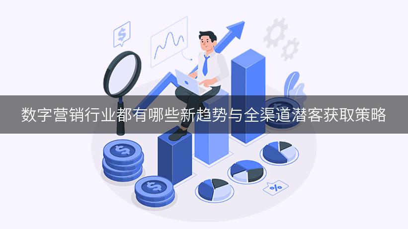 数字营销行业都有哪些新趋势与全渠道潜客获取策略