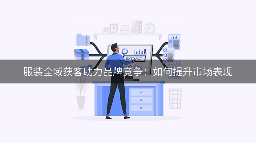 服装全域获客助力品牌竞争：如何提升市场表现