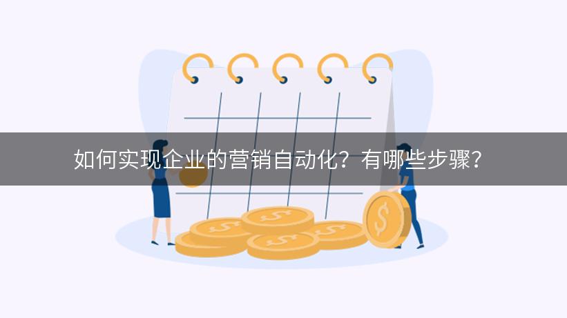 如何实现企业的营销自动化？有哪些步骤？