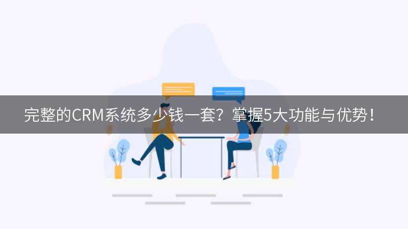 完整的CRM系统多少钱一套？掌握5大功能与优势！