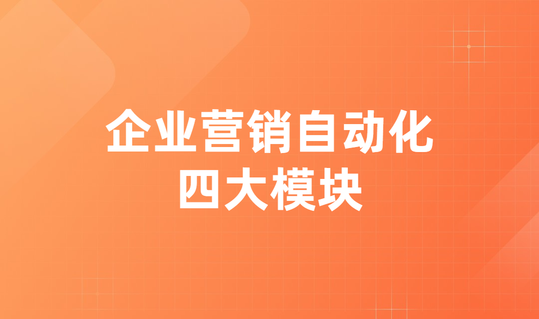 企业营销自动化四大模块如何带动企业线索获取量飞速增长？