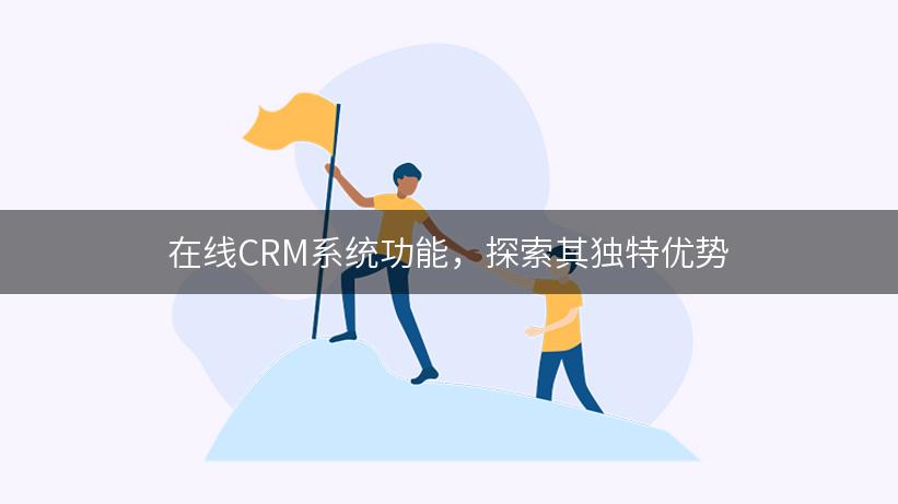 在线CRM系统功能，探索其独特优势