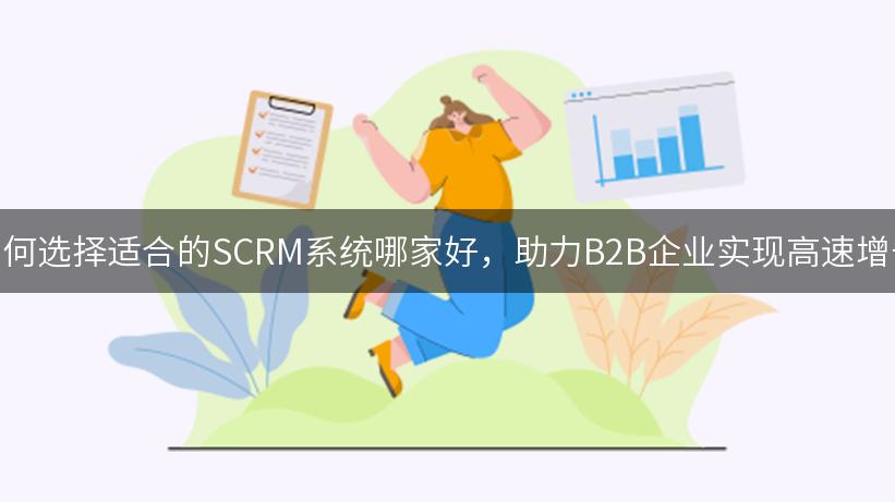 如何选择适合的SCRM系统哪家好，助力B2B企业实现高速增长