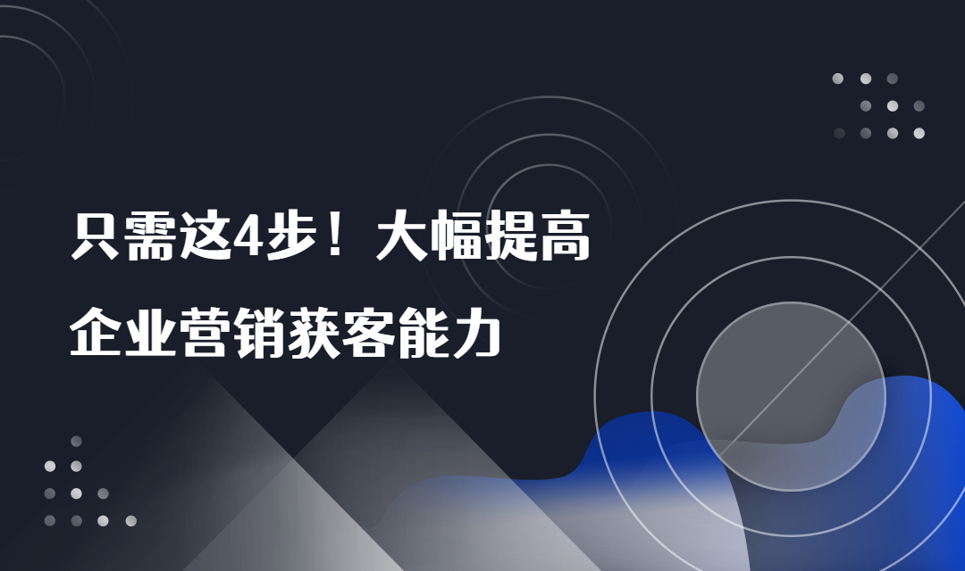 只需这4步！大幅提高企业营销获客能力